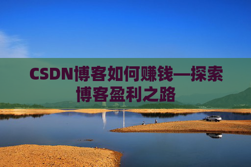 CSDN博客如何赚钱—探索博客盈利之路