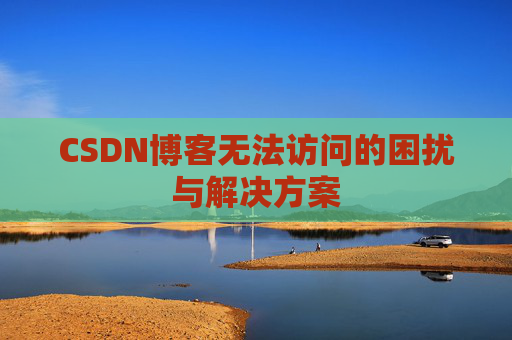 CSDN博客无法访问的困扰与解决方案