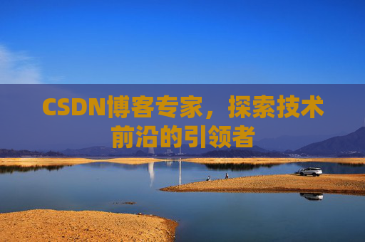 CSDN博客专家，探索技术前沿的引领者