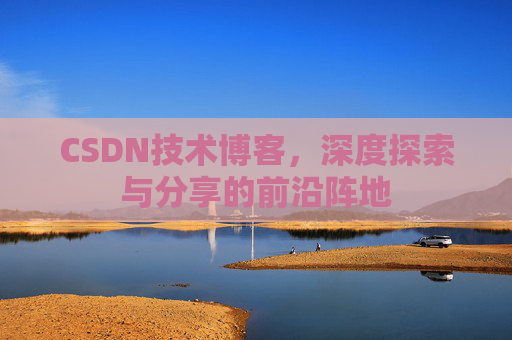 CSDN技术博客,深度探索与分享的前沿阵地
